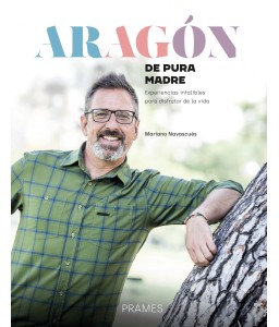 Aragón de pura madre. Experiencias infalibles para disfrutar de la vida