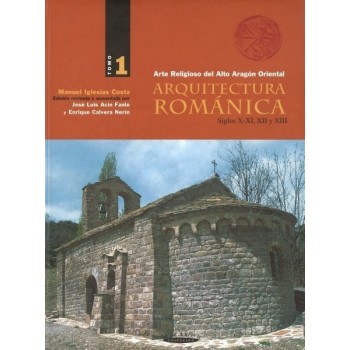 Arte Religioso del Alto Aragón Oriental.  Arquitectura románica.  Siglos X-XI, XII y XIII. (Vol. I)
